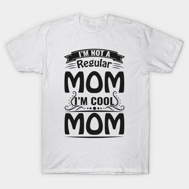 Im Not A Regular Mom Im Cool Mom Im Not A Regular Mom Im Cool Mom T Shirt Teepublic 